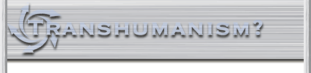 Extropianism? Transhumanism?